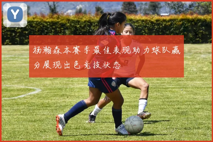 杨瀚森本赛季最佳表现助力球队赢分展现出色竞技状态