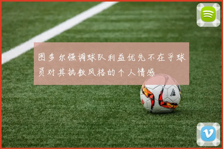 图多尔强调球队利益优先不在乎球员对其执教风格的个人情感
