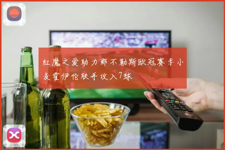 红魔之爱助力那不勒斯欧冠赛季小麦霍伊伦联手攻入7球