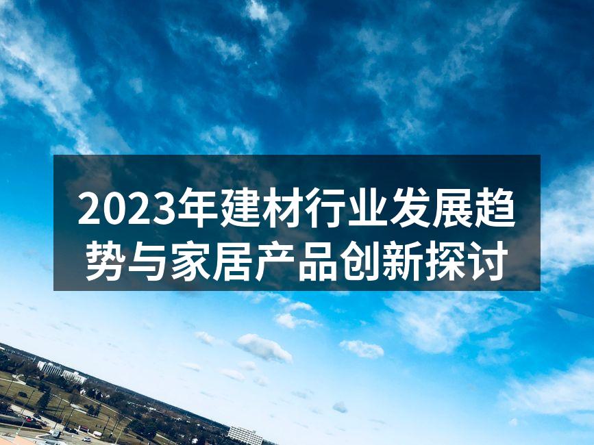 2023年建材行业发展趋势与家居产品创新探讨